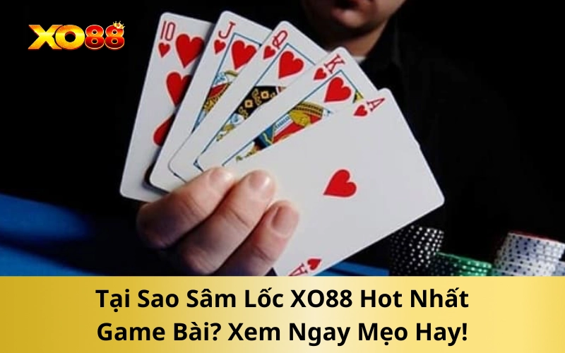 Tại Sao Sâm Lốc XO88 Lại Hot Nhất Game Bài?